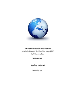 “O Crime Organizado no Contexto da Crise”
Uma Reflexão a partir do “Global Risk Report 2008”
World Economic Forum
SUMÁRIO EXECUTIVO
Dezembro de 2008
ISABEL SANTOS
 