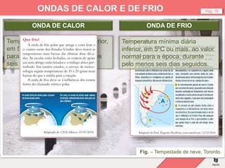 Fig. – Onda de Calor, as pessoas refrescam-se nas fontes.
Fig. – Tempestade de neve, Toronto.
Pág. 78
ONDAS DE CALOR E DE FRIO
Temperatura máxima diária superior,
em 5ºC ou mais, ao valor normal
para a época, durante pelo menos
seis dias seguidos.
ONDA DE CALOR
Temperatura mínima diária
inferior, em 5ºC ou mais, ao valor
normal para a época, durante
pelo menos seis dias seguidos.
ONDA DE FRIO
 
