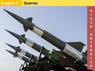 Guerras
Imagem 9
R
I
S
C
O
A
N
T
R
Ó
P
I
C
O
 