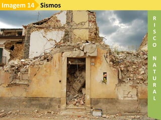 Sismos
Imagem 14
R
I
S
C
O
N
A
T
U
R
A
L
 