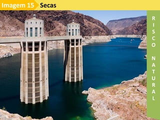 Secas
Imagem 15
R
I
S
C
O
N
A
T
U
R
A
L
 