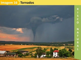 Tornados
Imagem 16
R
I
S
C
O
N
A
T
U
R
A
L
 