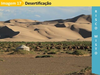 Desertificação
Imagem 17
R
I
S
C
O
M
I
S
T
O
 