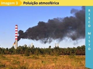 Poluição atmosférica
Imagem 3
R
I
S
C
O
M
I
S
T
O
 