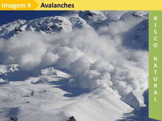 Avalanches
Imagem 4
R
I
S
C
O
N
A
T
U
R
A
L
 