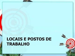 LOCAIS E POSTOS DE
TRABALHO

 