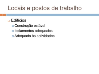 Locais e postos de trabalho
3


       Edifícios
         Construção estável
         Isolamentos adequados

         Adequado às actividades
 