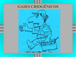 GASES CRIOGÊNICOS
 