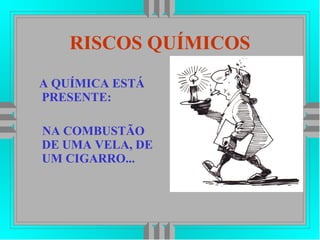 RISCOS QUÍMICOS
A QUÍMICA ESTÁ
PRESENTE:
NA COMBUSTÃO
DE UMA VELA, DE
UM CIGARRO...
 