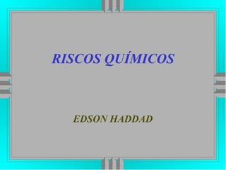 RISCOS QUÍMICOS
EDSON HADDAD
 