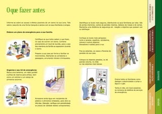 O FENÓMENO SÍSMICO
O que fazer antes




                                                                                                                                                                            E SUA DIMENSÃO
Informe-se sobre as causas e efeitos possíveis de um sismo na sua zona. Fale          Identifique os locais mais seguros, distribuindo os seus familiares por eles: Vão
sobre o assunto de uma forma tranquila e serena com os seus familiares e amigos.      de portas interiores, cantos de paredes mestras, debaixo de mesas e de camas.
                                                                                      Mantenha uma distância de segurança em relação a objectos que possam cair
                                                                                      ou estilhaçar.




                                                                                                                                                                          E MICROZONAGEM SÍSMICA
                                                                                                                                                                           ZONAS SISMOGENÉTICAS
Elabore um plano de emergência para a sua familia.


                                                                                      Conheça os locais mais perigosos:
                                   Certifique-se que todos sabem o que fazer,
                                                                                      Junto a janelas, espelhos, candeeiros,
                                   no caso de ocorrer um sismo. Combine               móveis e outros objectos.
                                   previamente um local de reunião, para o caso       Elevadores e saídas para a rua.
                                   dos membros da família se separarem durante
                                   o sismo.
                                                                                      Fixe as estantes, os vasos e floreiras às
                                   Prepare a sua casa por forma a facilitar os        paredes da sua casa.
                                   movimentos, libertando os corredores e
                                   passagens, arrumando móveis e brinquedos.
                                                                                      Coloque os objectos pesados, ou de
                                                                                      grande volume, no chão




                                                                                                                                                                          EDIFICADO E REGULAMEN-
                                                                                      ou nas estantes mais baixas.




                                                                                                                                                                            TAÇÃO ANTI-SÍSMICA
Organize o seu kit de emergência:




                                                                                                                                                                                                   DURANTE
Reúna uma lanterna, um rádio portátil
e pilhas de reserva para ambos, bem
como um extintor e um estojo de
primeiros socorros.                                                                                                                Ensine todos os familiares como
                                                                                                                                   desligar a electricidade e cortar a
                                                                                                                                   água e o gás.

                                                                                                                                   Tenha à mão, em local acessível,
                                                                                                                                   os números de telefone de serviços
                                                                                                                                   de emergência.




                                                                                                                                                                          CENÁRIOS SÍSMICOS
                                                                                                                                                                              DE DANOS
                                   Armazene ainda água em recipientes de




                                                                                                                                                                                                   DEPOIS
                                   plástico e alimentos enlatados, para dois ou
                                   três dias. (Atenção: verifique com periodicidade
                                   os prazos de validade destes componentes).
 