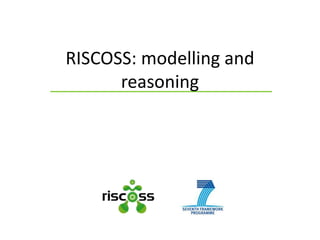 RISCOSS: modelling and
reasoning
 