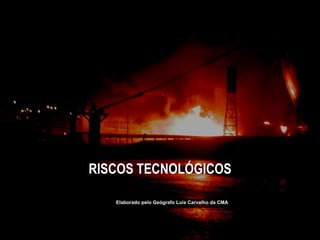 RISCOS TECNOLÓGICOS Elaborado pelo Geógrafo Luís Carvalho da CMA 
