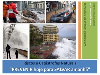 ASSOCIAÇÃO INSULAR DE GEOGRAFIA www.aigmadeira.com geral@aigmadeira.com Riscos e CatástrofesNaturais "PREVENIR hojepara SALVAR amanhã" 