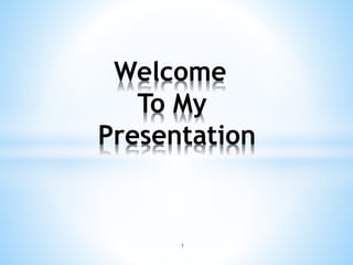 Welcome
To My
Presentation
1
 