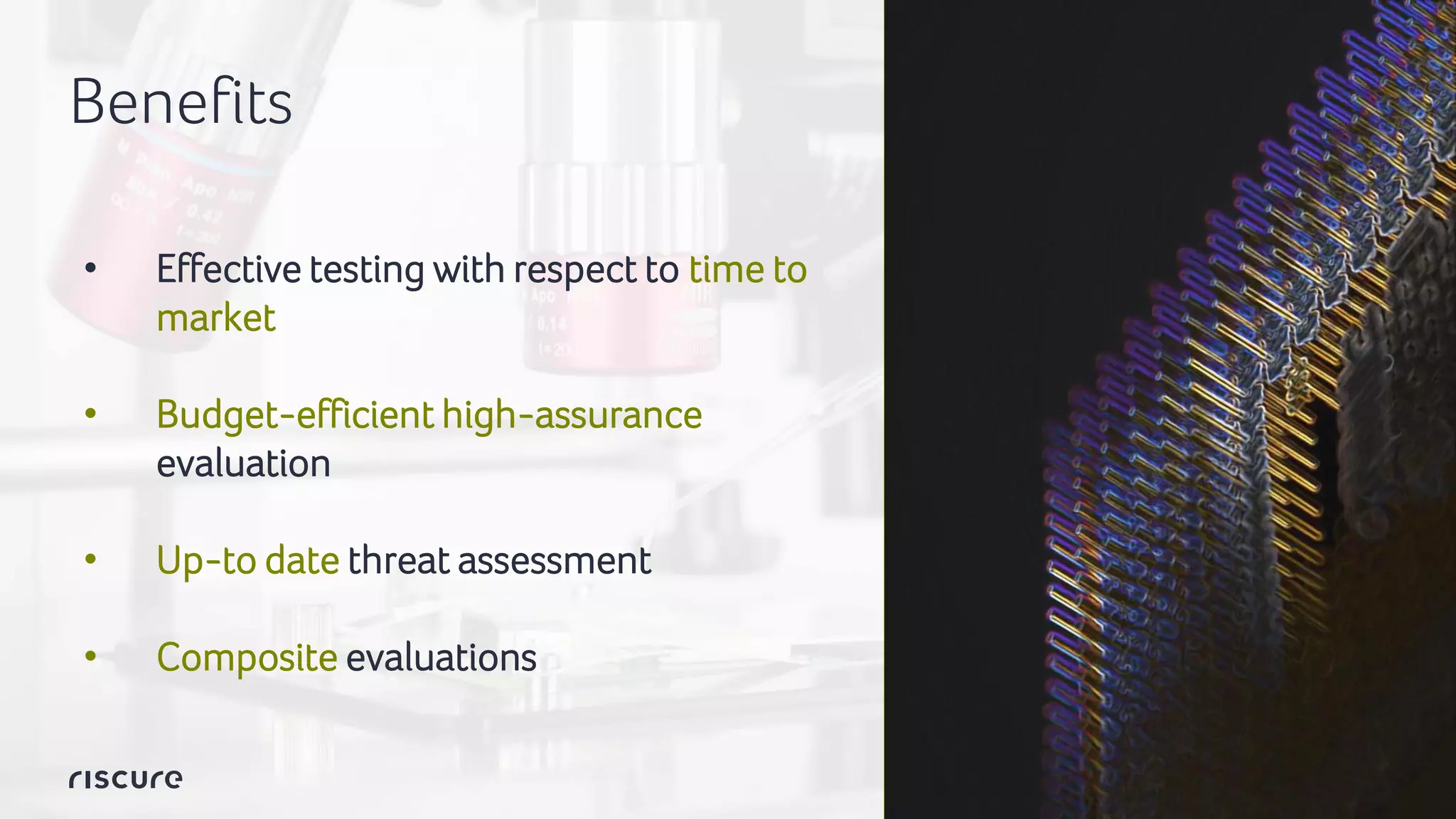 14
Benefits
• Effective testing with respect to time to
market
• Budget-efficient high-assurance
evaluation
• Up-to date threat assessment
• Composite evaluations
 