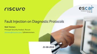 1
Fault Injection on Diagnostic Protocols
21-06-2018
Niek Timmers
Principal Security Analyst, Riscure
timmers@riscure.com / @tieknimmers
 