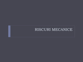 RISCURI MECANICE
 