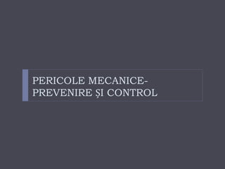 PERICOLE MECANICE-
PREVENIRE ȘI CONTROL
 