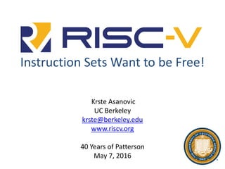 Instruction Sets Want to be Free!
Krste Asanovic
UC Berkeley
krste@berkeley.edu
www.riscv.org
40 Years of Patterson
May 7, 2016
 