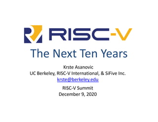 The Next Ten Years
Krste Asanovic
UC Berkeley, RISC-V International, & SiFive Inc.
krste@berkeley.edu
RISC-V Summit
December 9, 2020
 