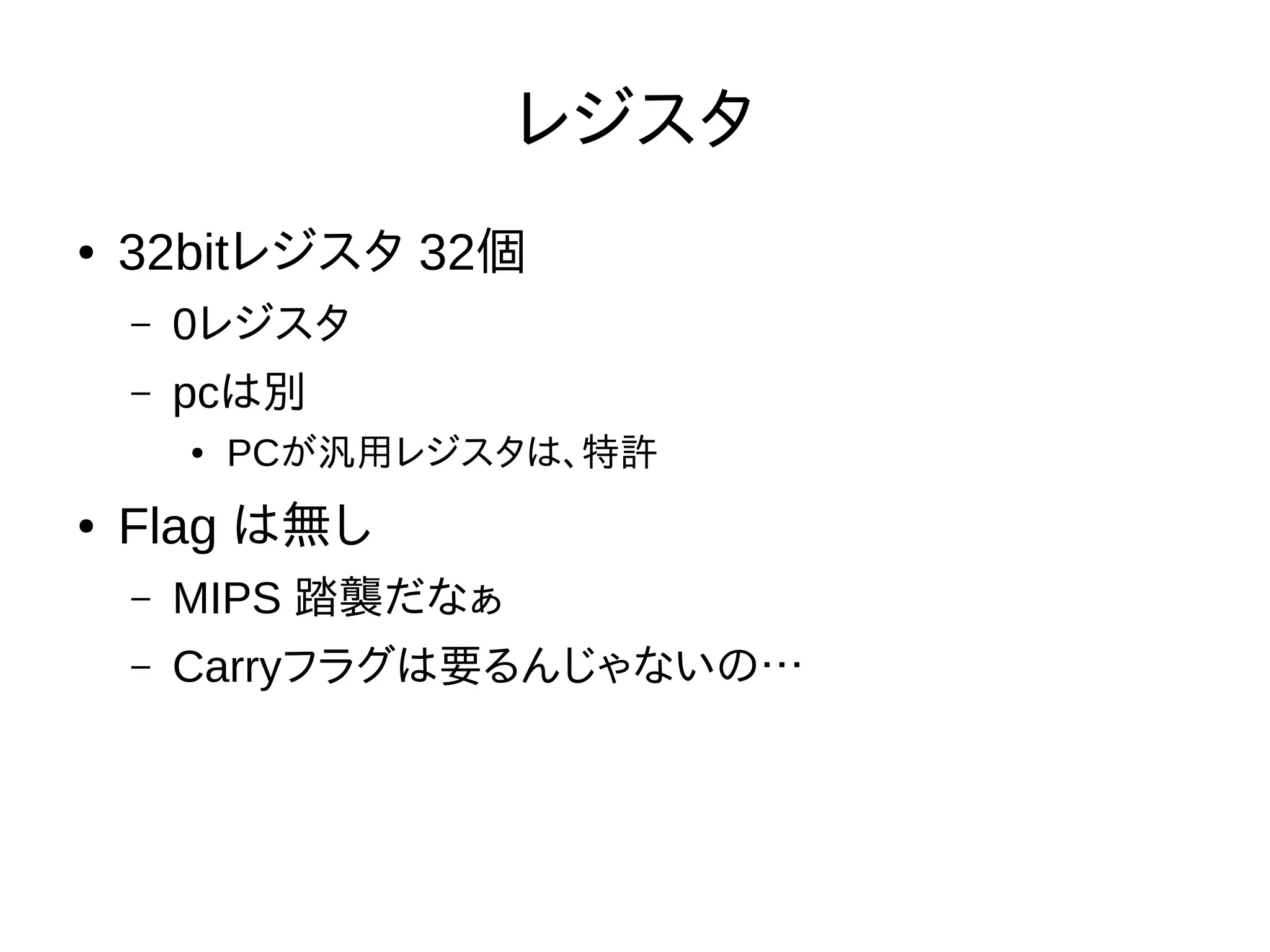 レジスタ
● 32bitレジスタ 32個
– 0レジスタ
– pcは別
● PCが汎用レジスタは、特許
● Flag は無し
– MIPS 踏襲だなぁ
– Carryフラグは要るんじゃないの…
 