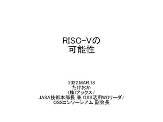 RISC-Vの
可能性
2022.MAR.18
たけおか
(株)アックス/
JASA技術本部長 兼 OSS活用WGリーダ/
OSSコンソーシアム 副会長
 
