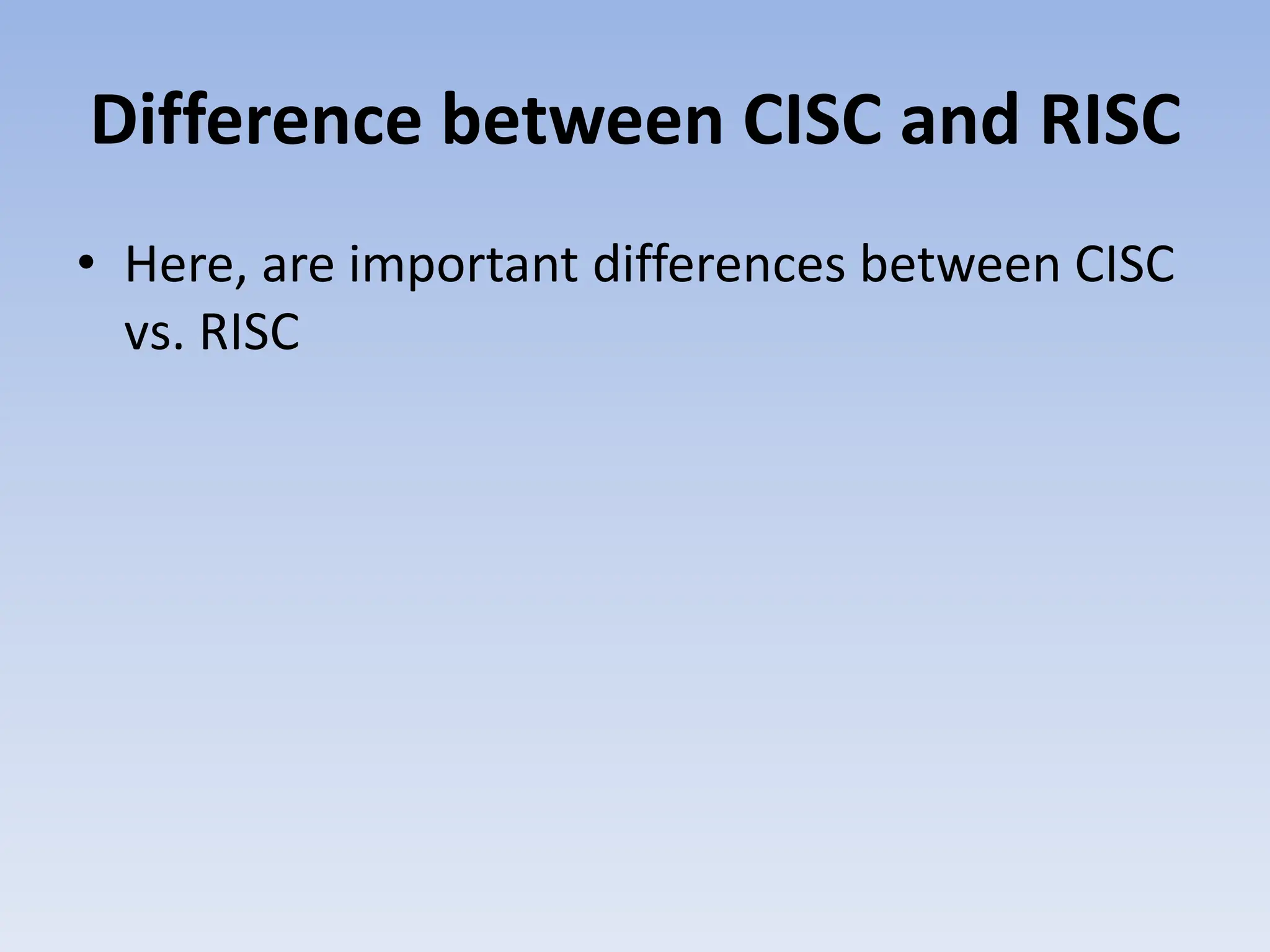 Difference between CISC and RISC
• Here, are important differences between CISC
vs. RISC
 