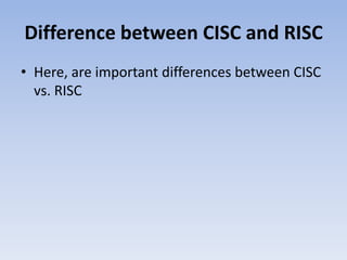 Difference between CISC and RISC
• Here, are important differences between CISC
vs. RISC
 