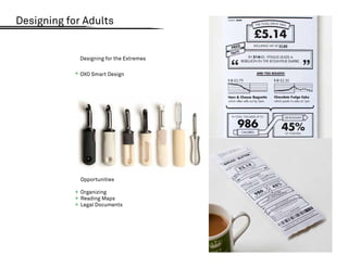 Designing for Adults


             Designing for the Extremes

            + OXO Smart Design




              Opportunities

            + Organizing
            + Reading Maps
            + Legal Documents
 