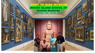 VISIT TO RISD MUSEUM
{RHODE ISLAND SCHOOL OF
DESIGN MUSEUM}
VISITED ON 29.05.2022
1
 
