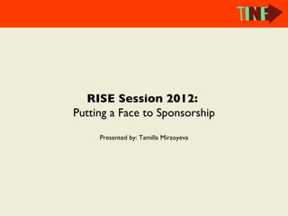 RISE Session 2012:
Putting a Face to Sponsorship
     Presented by: Tamilla Mirzoyeva
 