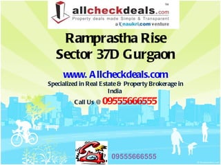 Ramprastha Rise
   Sector 37D Gurgaon
     www. A llcheckdeals.com
Specialized in Real E state & Property Brokerage in
                        India
         C all Us @   09555666555




                       09555666555
 