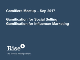 Gamifiers Meetup – Sep 2017
Gamification for Social Selling
Gamification for Influencer Marketing
The success tracking network
 