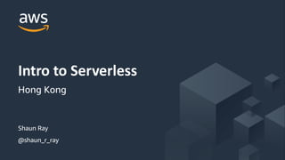 © 2017, Amazon Web Services, Inc. or its Affiliates. All rights reserved.
Shaun Ray
@shaun_r_ray
Intro to Serverless
Hong Kong
 