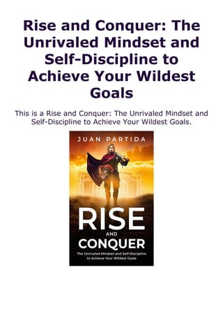 Rise and Conquer: The
Unrivaled Mindset and
Self-Discipline to
Achieve Your Wildest
Goals
This is a Rise and Conquer: The Unrivaled Mindset and
Self-Discipline to Achieve Your Wildest Goals.
 