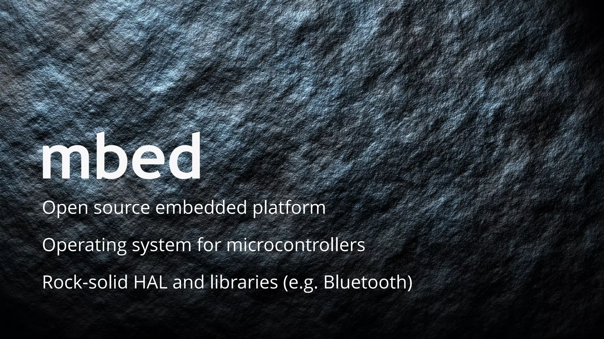 Open source embedded platform
Operating system for microcontrollers
Rock-solid HAL and libraries (e.g. Bluetooth)
 