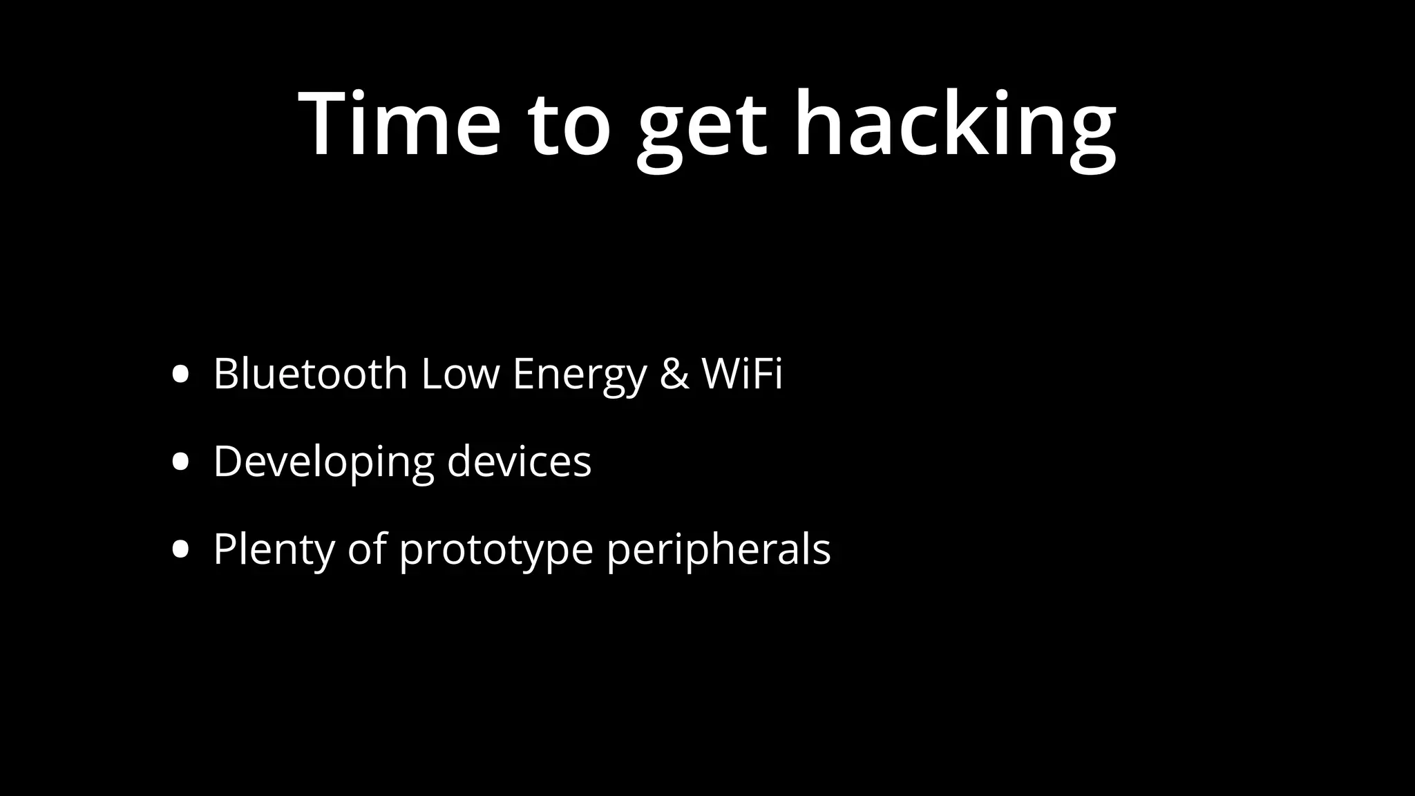 Time to get hacking
• Bluetooth Low Energy & WiFi
• Developing devices
• Plenty of prototype peripherals
 