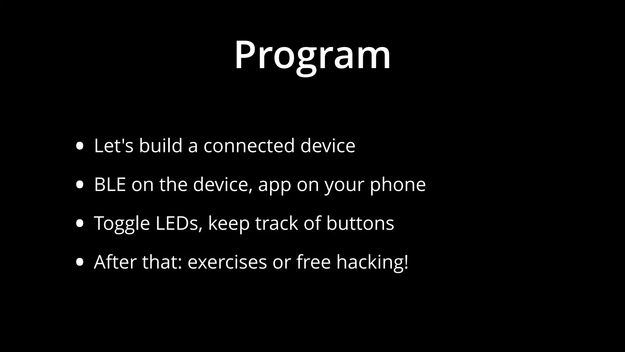 Program
• Let's build a connected device
• BLE on the device, app on your phone
• Toggle LEDs, keep track of buttons
• After that: exercises or free hacking!
 