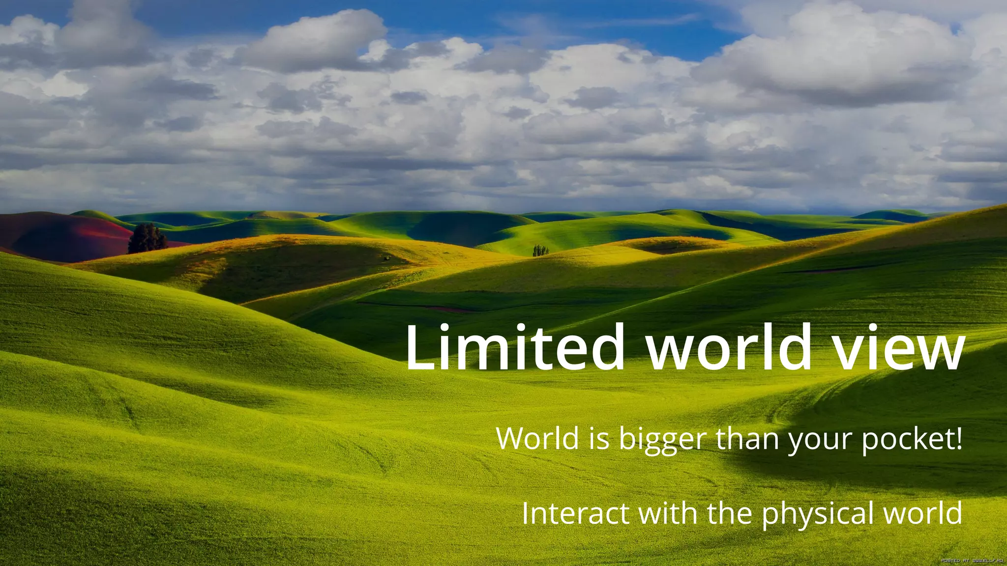 Limited world view
World is bigger than your pocket!
Interact with the physical world
 