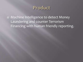  Machine Intelligence to detect Money
Laundering and counter Terrorism
Financing with human friendly reporting.
 