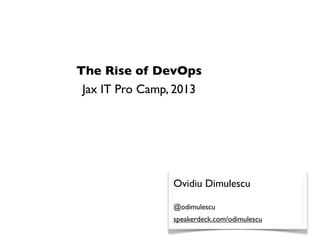 The Rise of DevOps
Jax IT Pro Camp, 2013
Ovidiu Dimulescu
@odimulescu
speakerdeck.com/odimulescu
 