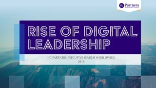 IIC PARTNERS EXECUTIVE SEARCH WORLDWIDE
2016
rise of digital
leadership
 