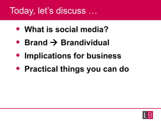 Today, let’s discuss … <ul><li>What is social media? </li></ul><ul><li>Brand    Brandividual </li></ul><ul><li>Implicatio...