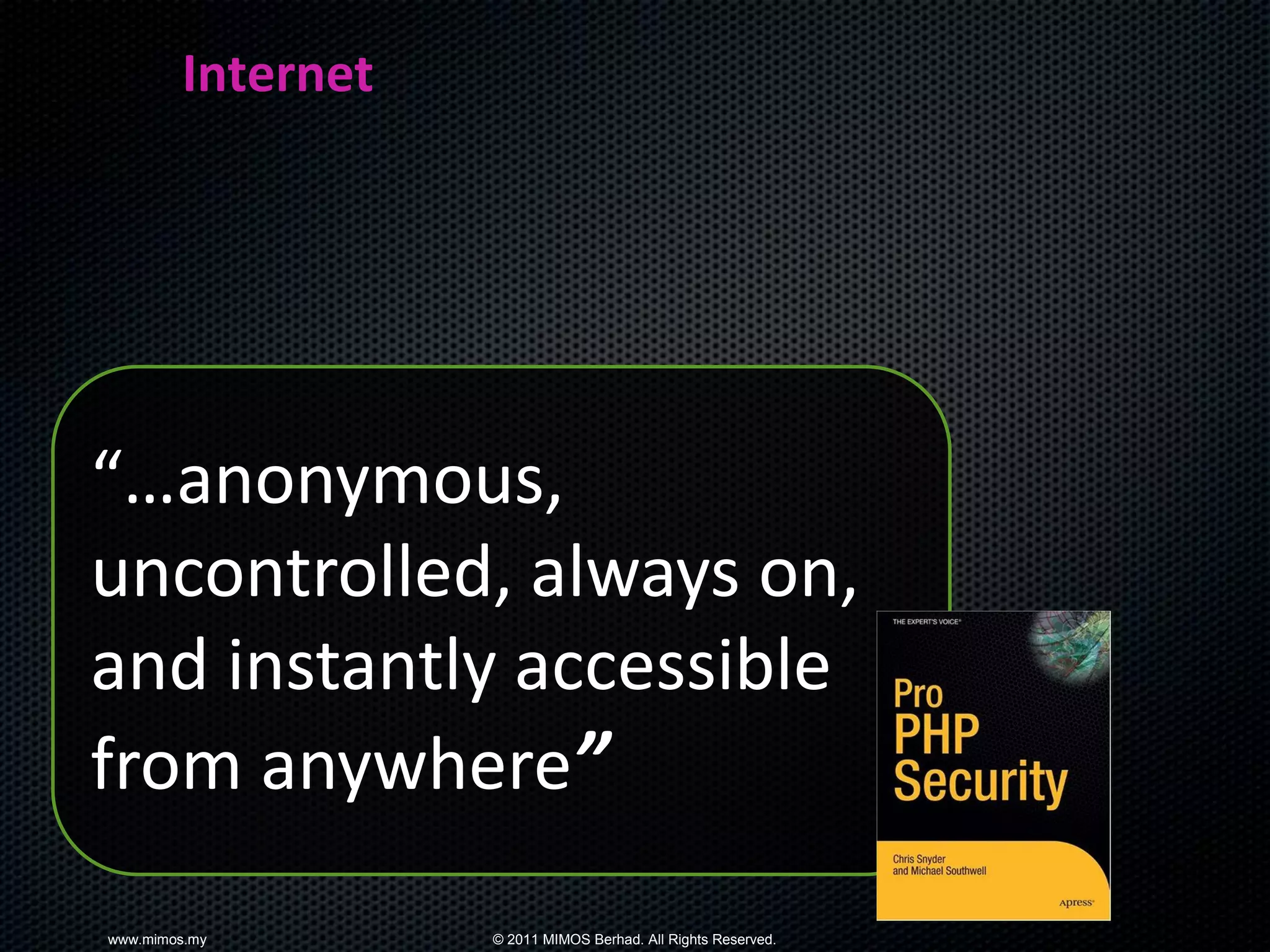 Internet




“…anonymous,
uncontrolled, always on,
and instantly accessible
from anywhere”

www.mimos.my       © 2011 MIMOS Berhad. All Rights Reserved.
 