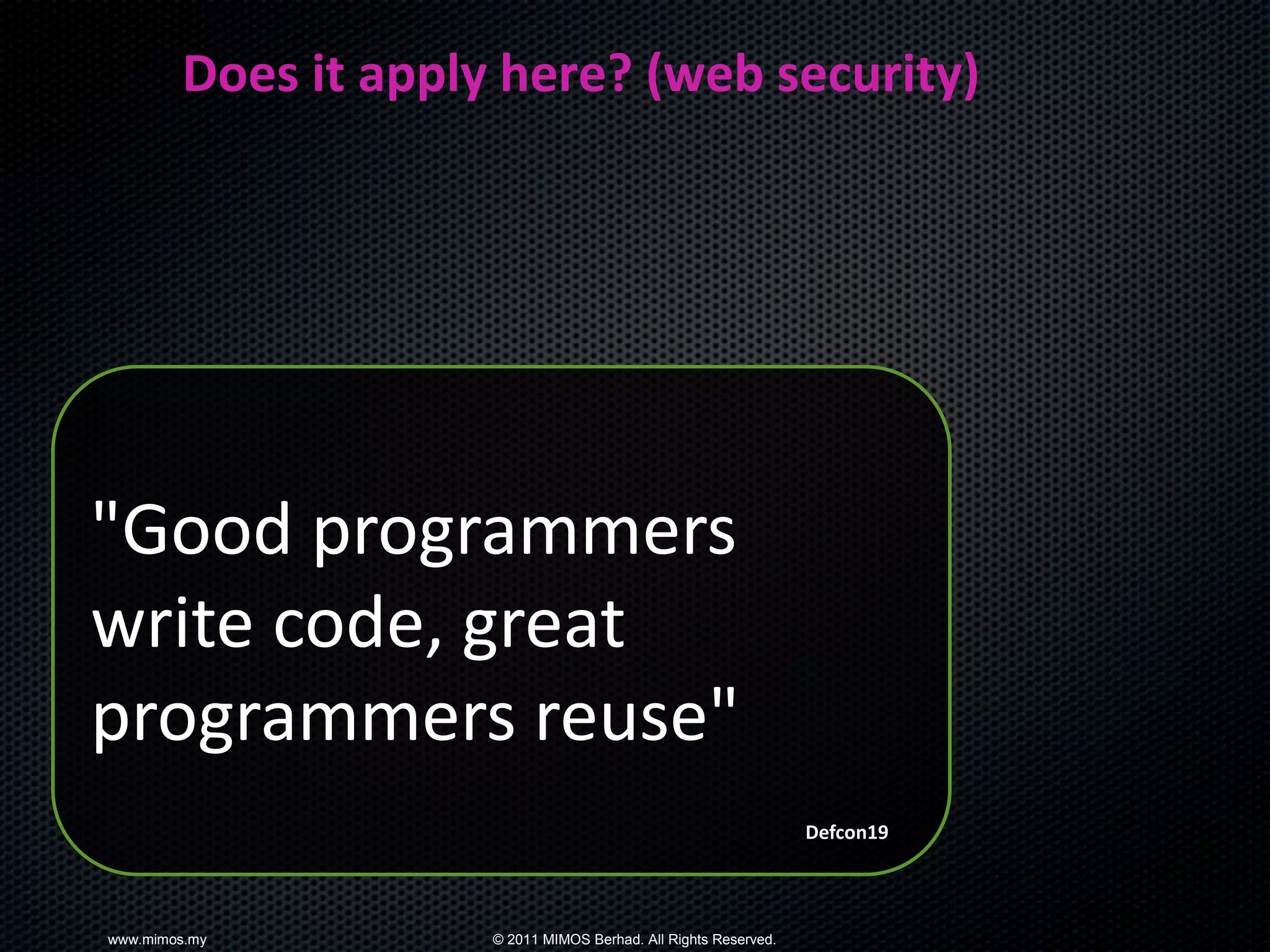 Does it apply here? (web security)




"Good programmers
write code, great
programmers reuse"
                                                                 Defcon19



www.mimos.my         © 2011 MIMOS Berhad. All Rights Reserved.
 