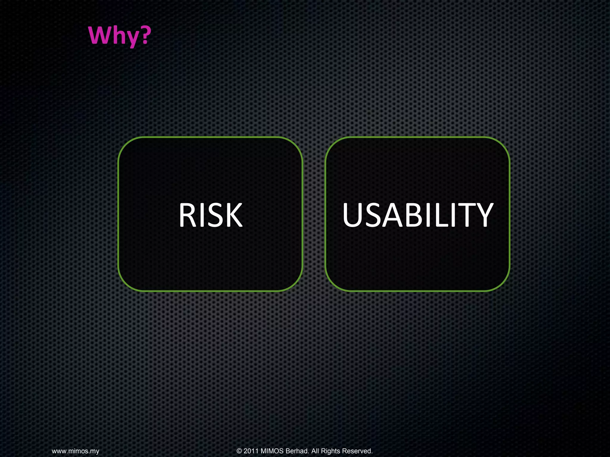 Why?




               RISK                              USABILITY




www.mimos.my      © 2011 MIMOS Berhad. All Rights Reserved.
 