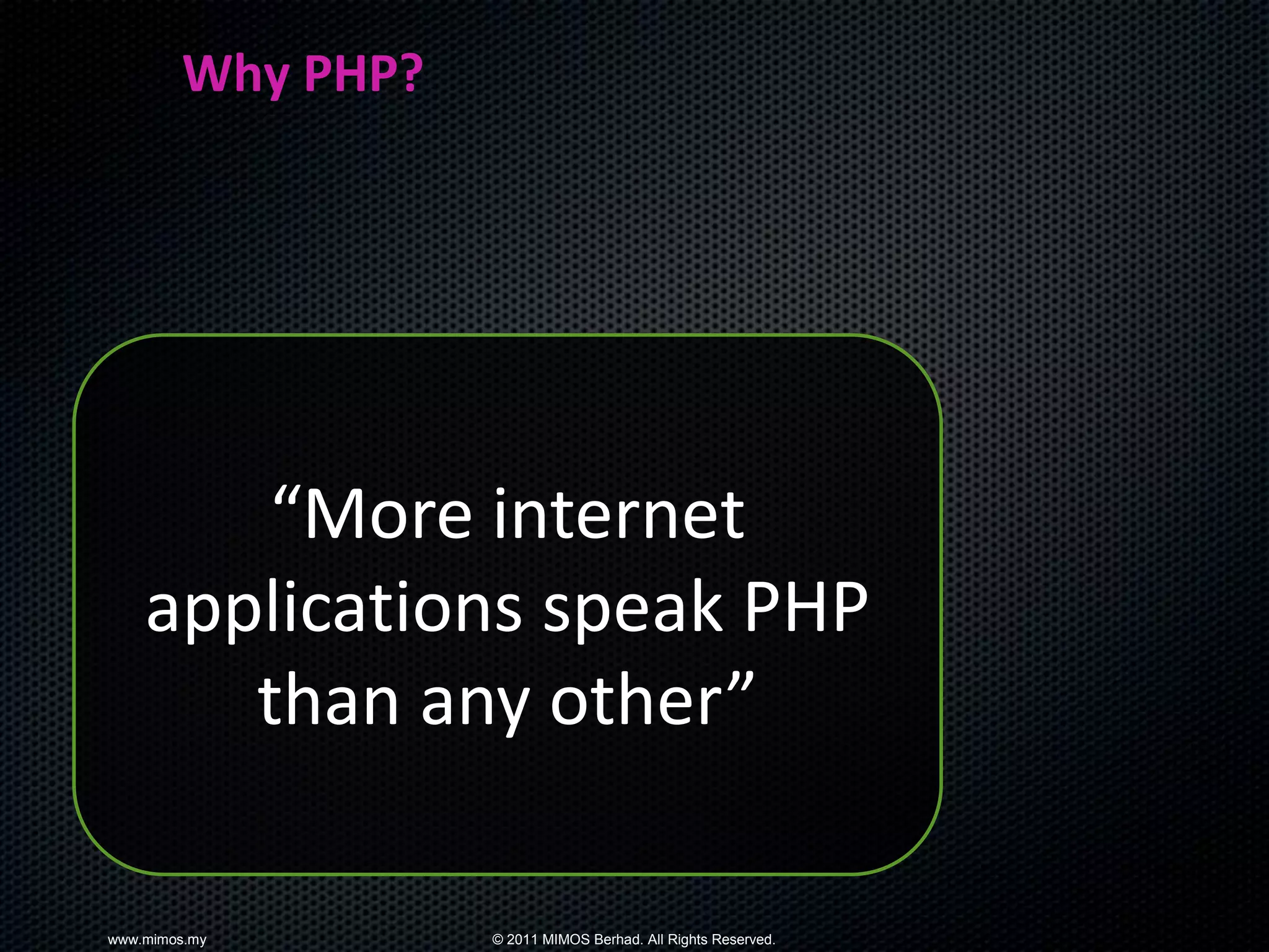Why PHP?




       “More internet
    applications speak PHP
       than any other”

www.mimos.my       © 2011 MIMOS Berhad. All Rights Reserved.
 