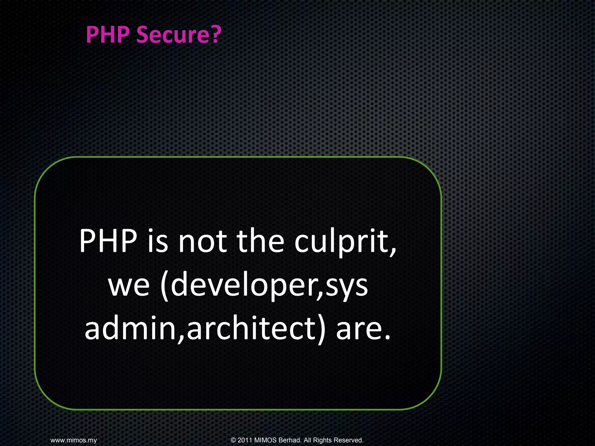 PHP Secure?




       PHP is not the culprit,
        we (developer,sys
       admin,architect) are.

www.mimos.my          © 2011 MIMOS Berhad. All Rights Reserved.
 