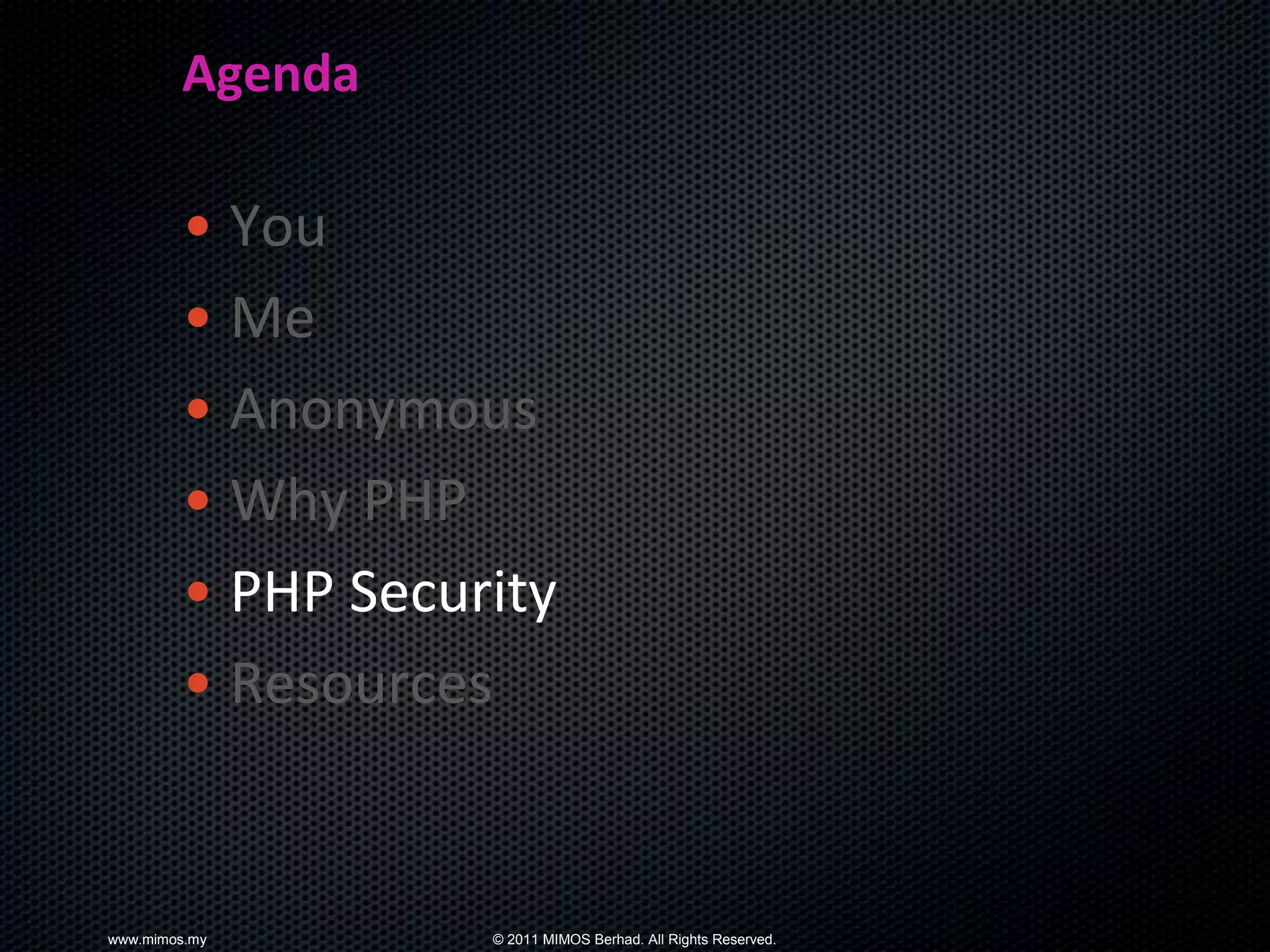 Agenda

        • You
        • Me
        • Anonymous
        • Why PHP
        • PHP Security
        • Resources


www.mimos.my       © 2011 MIMOS Berhad. All Rights Reserved.
 